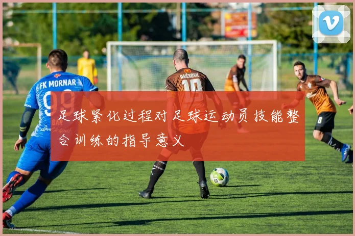 足球紧化过程对足球运动员技能整合训练的指导意义