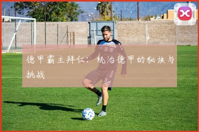 德甲霸主拜仁：统治德甲的秘诀与挑战