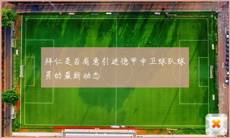 拜仁是否有意引进德甲中卫球队球员的最新动态