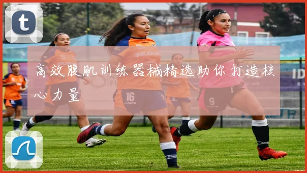 高效腹肌训练器械精选助你打造核心力量