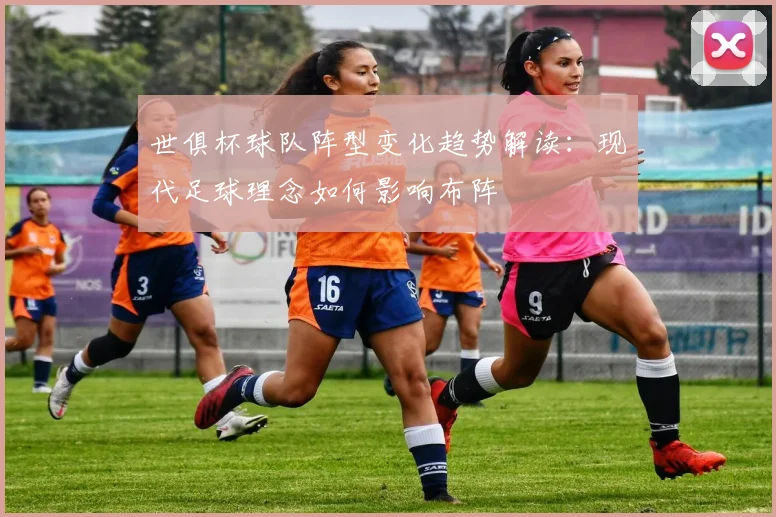 世俱杯球队阵型变化趋势解读:现代足球理念如何影响布阵