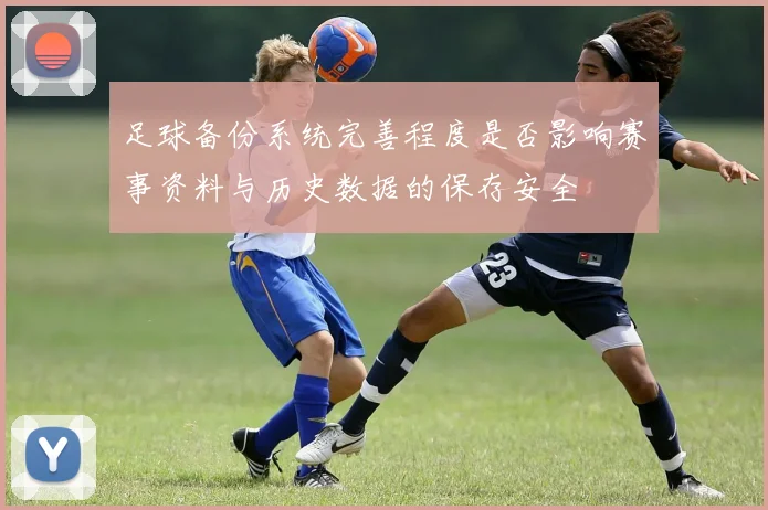 足球备份系统完善程度是否影响赛事资料与历史数据的保存安全