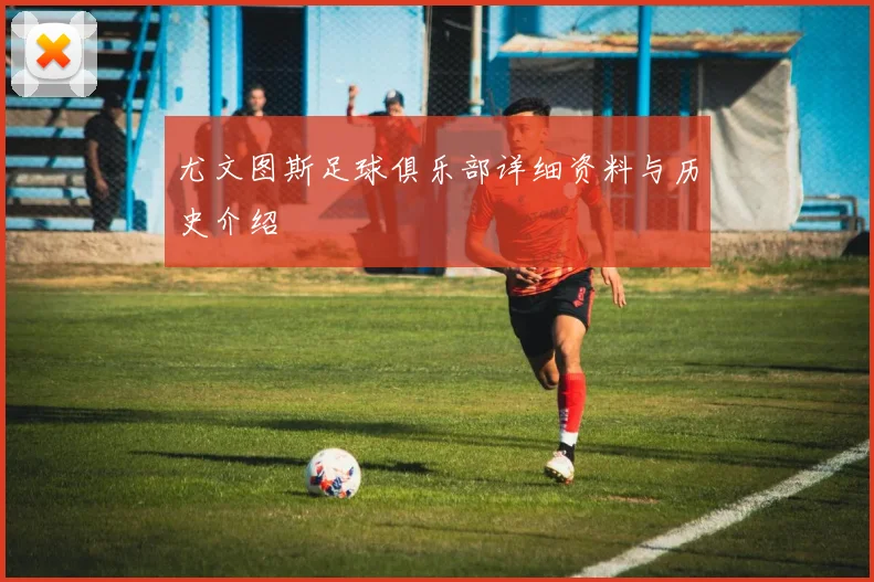 尤文图斯足球俱乐部详细资料与历史介绍
