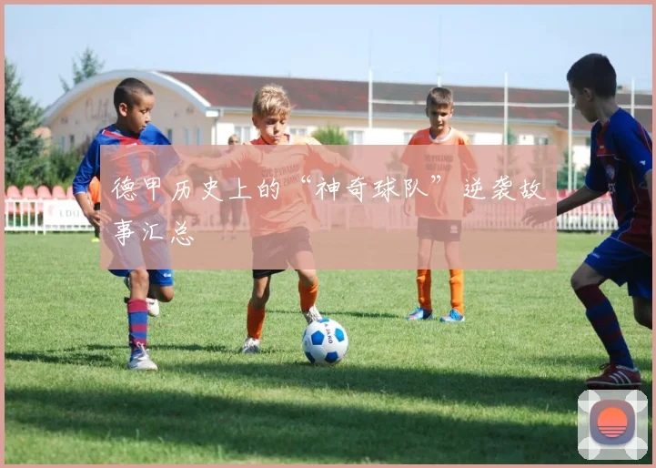 德甲历史上的“神奇球队”逆袭故事汇总