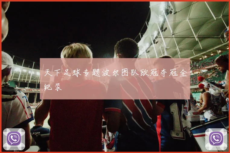 天下足球专题波尔图队欧冠夺冠全纪录